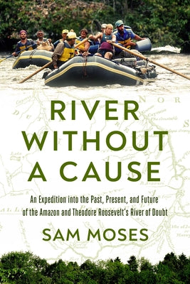 River Without a Cause: An Expedition through the Past, Present and Future of Theodore Roosevelt's River of Doubt