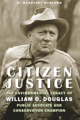 Citizen Justice: The Environmental Legacy of William O. DouglasPublic Advocate and Conservation Champion
