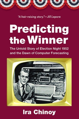 Predicting the Winner: The Untold Story of Election Night 1952 and the Dawn of Computer Forecasting