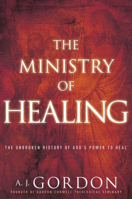 The Ministry of Healing: The Unbroken History of Gods Power to Heal (Timeless Christian Classics)