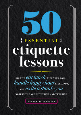 50 Essential Etiquette Lessons: How to Eat Lunch with Your Boss, Handle Happy Hour Like a Pro, and Write a Thank You Note in the Age of Texting and Tweeting