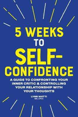 5 Weeks to Self-Confidence: A Guide to Confronting Your Inner Critic and Controlling Your Relationship with Your Thoughts