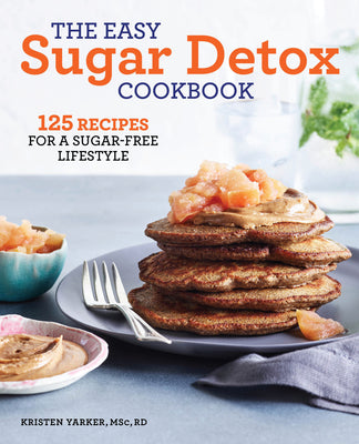 The Easy Sugar Detox Cookbook: 125 Recipes for a Sugar-Free Lifestyle