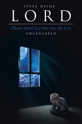 Lord Please Don't Let Her See Me Cry: Uncensored