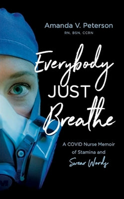 Everybody Just Breathe: A COVID Nurse Memoir of Stamina and Swear Words