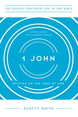 1 John: Relying on the Love of God, Study Guide with Leader's Notes (The Gospel-Centered Life in the Bible)