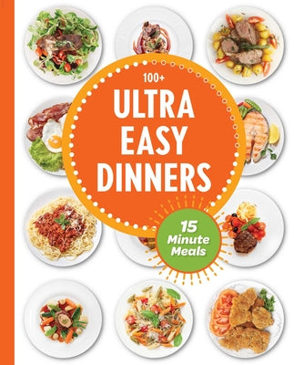 Ultra Easy Dinners: 100+ Meals in 15 Minutes or Less