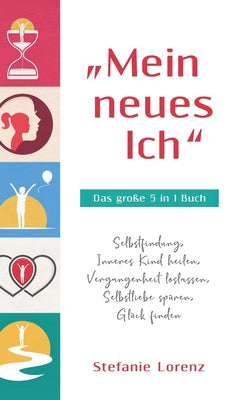 "Mein neues Ich - Das groe 5 in 1 Buch: Selbstfindung, Inneres Kind heilen, Vergangenheit loslassen, Selbstliebe spren, Glck finden (German Edition)