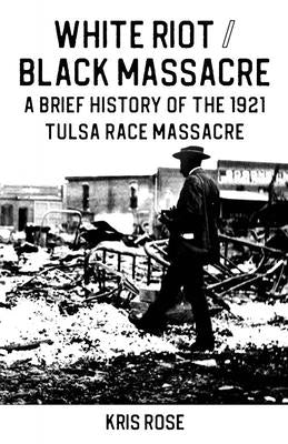 White Riot / Black Massacre: A Brief History of the 1921 Tulsa Race Massacre