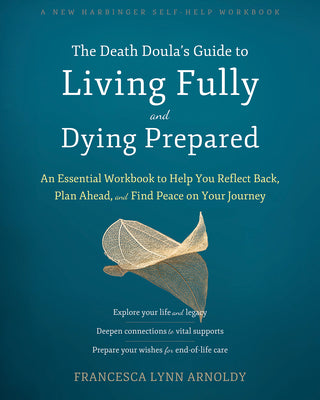 The Death Doulas Guide to Living Fully and Dying Prepared: An Essential Workbook to Help You Reflect Back, Plan Ahead, and Find Peace on Your Journey