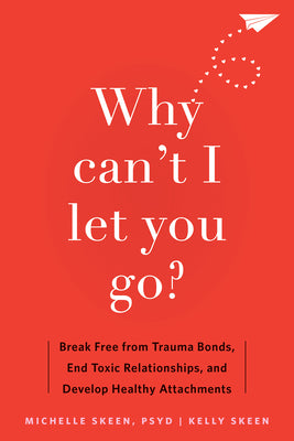 Why Can't I Let You Go?: Break Free from Trauma Bonds, End Toxic Relationships, and Develop Healthy Attachments