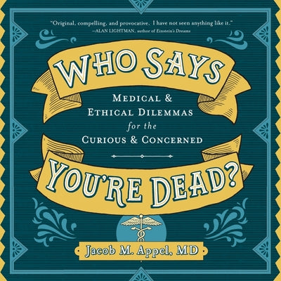 Who Says You're Dead?: Medical & Ethical Dilemmas for the Curious & Concerned