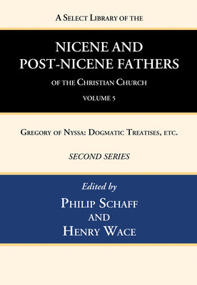 A Select Library of the Nicene and Post-Nicene Fathers of the Christian Church, Second Series, Volume 5: Gregory of Nyssa: Dogmatic Treatises, Etc.