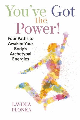 Youve Got the Power! Four Paths to Awaken Your Bodys Archetypal Energies