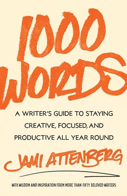 1000 Words: A Writer's Guide to Staying Creative, Focused, and Productive All Year Round