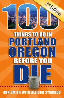 100 Things to Do in Portland, Oregon Before You Die, 2nd Edition (100 Things to Do Before You Die)