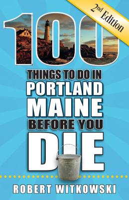 100 Things to Do in Portland, Maine Before You Die, 2nd Edition (100 Things to Do Before You Die)