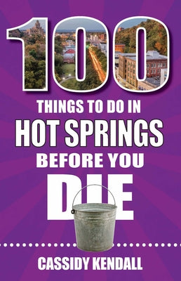 100 Things to Do in Hot Springs Before You Die (100 Things to Do Before You Die)