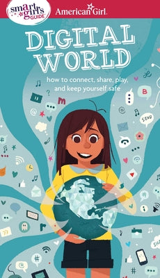 A Smart Girl's Guide: Digital World: How to Connect, Share, Play, and Keep Yourself Safe (American Girl Wellbeing)