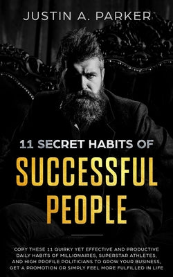 11 Secret Habits Of Successful People: Copy These 11 Quirky Yet Effective And Productive Daily Habits Of Millionaires, Superstar Athletes, And High ... Or Simply Feel More Fulfilled In Life