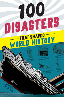 100 Disasters That Shaped World History: True Stories of the Biggest Catastrophes Ever for Kids 9-12 (100 Series)