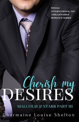 Cherish My Desires Malcolm & Starr Part III (STEELE International, Inc. A Billionaires Romance Series)