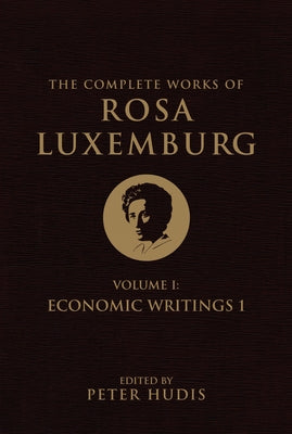 The Complete Works of Rosa Luxemburg, Volume I: Economic Writings 1