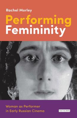 Performing Femininity: Woman as Performer in Early Russian Cinema (KINO - The Russian and Soviet Cinema)