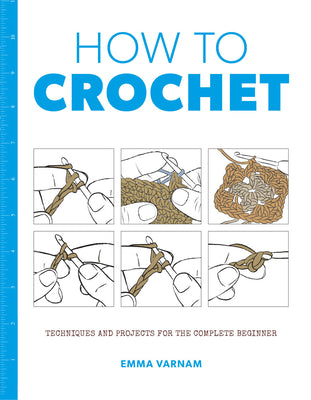 How to Crochet: Techniques and Projects for the Complete Beginner