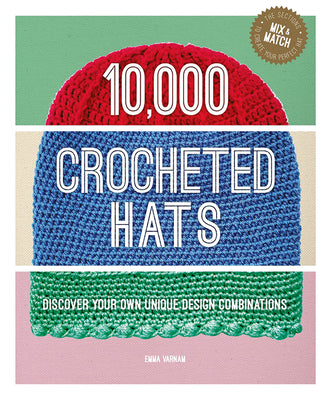 10,000 Crocheted Hats: Discover Your Own Unique Design Combinations