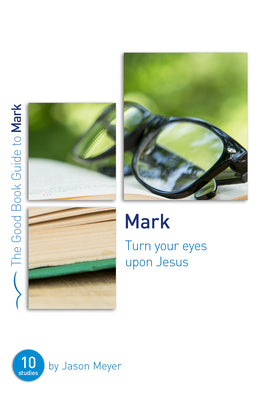 Mark: Turn Your Eyes Upon Jesus: Ten Studies for Small Groups or Individuals (Bible studies which explore Jesus in the Gospel of Mark)