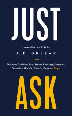 Just Ask: The Joy of Confident, Bold, Patient, Relentless, Shameless, Dependent, Grateful, Powerful, Expectant Prayer (Helping Christians to pray so that it is a delight, not a duty.)