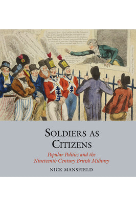 Soldiers as Citizens: Popular Politics and the Nineteenth-Century British Military (Studies in Labour History, 12)