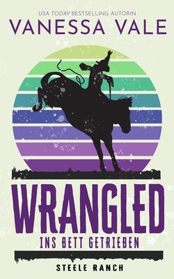 Wrangled - ins Bett getrieben: Grodruck (Steele Ranch) (German Edition)