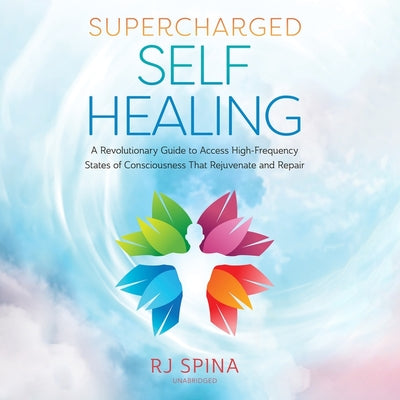 Supercharged Self-Healing: A Revolutionary Guide to Access High-Frequency States of Consciousness That Rejuvenate and Repair (RJ Spina's Self-Healing, 1)