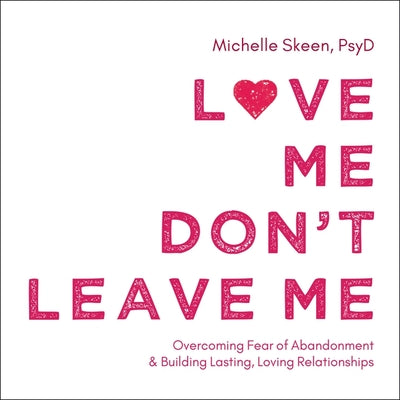 Love Me, Don't Leave Me: Overcoming Fear of Abandonment and Building Lasting, Loving Relationships