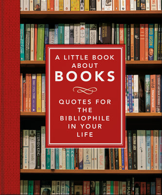 A Little Book About Books: Quotes for the Bibliophile in Your Life (The Little Books of Literature, 5)