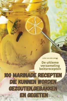 100 Marinade Recepten Die Kunnen Worden Gezouten, Gebakken En Gegeten (Dutch Edition)