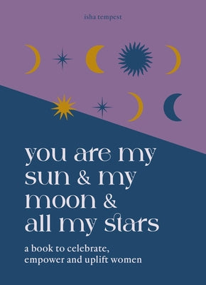 You are My Sun and My Moon and All My Stars: A book to celebrate, uplift and empower women