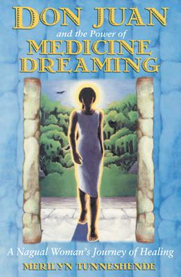 Don Juan and the Power of Medicine Dreaming: A Nagual Woman's Journey of Healing