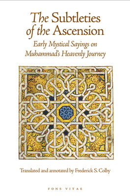 The Subtleties of the Ascension: Lata'if al-Miraj: Early Mystical Sayings on Muhammad's Heavenly Journey (The Fons Vitae Sulami series)