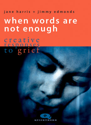 When Words Are Not Enough: creative responses to grief (Quickthorn)