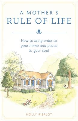 A Mother's Rule of Life: How to Bring Order to Your Home and Peace to Your Soul