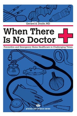 When There Is No Doctor: Preventive and Emergency Healthcare in Challenging Times (Process Self-reliance Series)