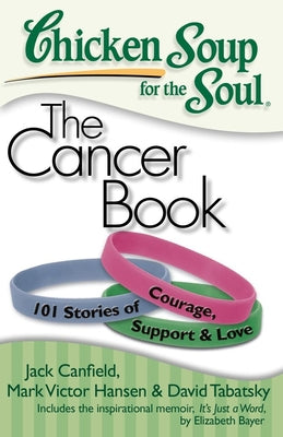 Chicken Soup for the Soul: The Cancer Book: 101 Stories of Courage, Support & Love