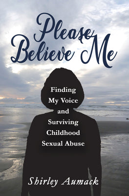 Please Believe Me: Finding My Voice and Surviving Childhood Sexual Abuse