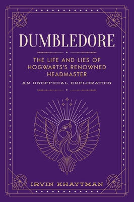 Dumbledore: The Life and Lies of Hogwarts's Renowned Headmaster: An Unofficial Exploration (The Unofficial Harry Potter Character Series)