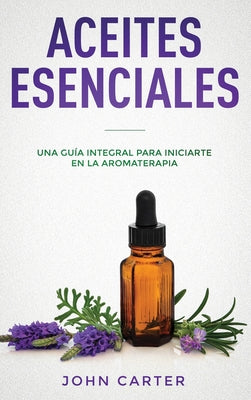 Aceites Esenciales: Una Gua Integral para Iniciarte en la Aromaterapia (Essential Oils Spanish Version) (Relajacin) (Spanish Edition)