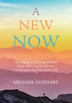 A New Now: Your Guide to Mastering Wisdom Daily, Achieving Equilibrium, and Empowering Your Nobler Self