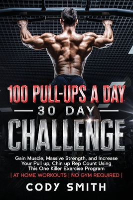 100 Pull-Ups a Day 30 Day Challenge: Gain Muscle, Massive Strength, and Increase Your Pull up, Chin up Rep Count Using This One Killer Exercise Program | at Home Workouts | No Gym Required